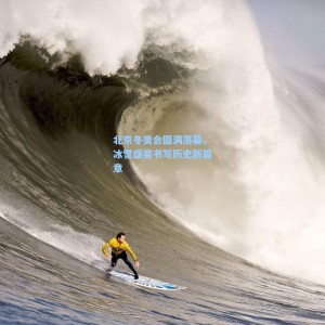 北京冬奥会圆满落幕，冰雪盛宴书写历史新篇章