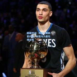 巅峰对决！扣篮大赛新星闪耀，创意与力量引爆全场