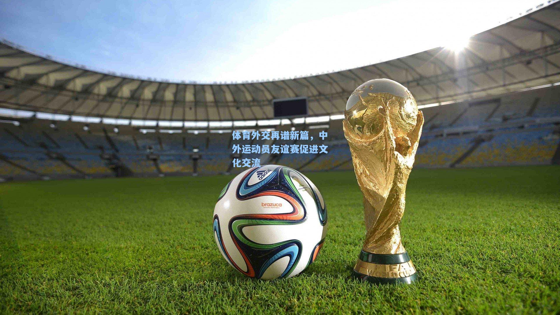 体育外交再谱新篇，中外运动员友谊赛促进文化交流