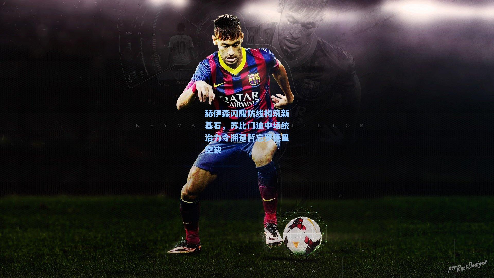 赫伊森闪耀防线构筑新基石，苏比门迪中场统治力令拥趸暂忘罗德里空缺