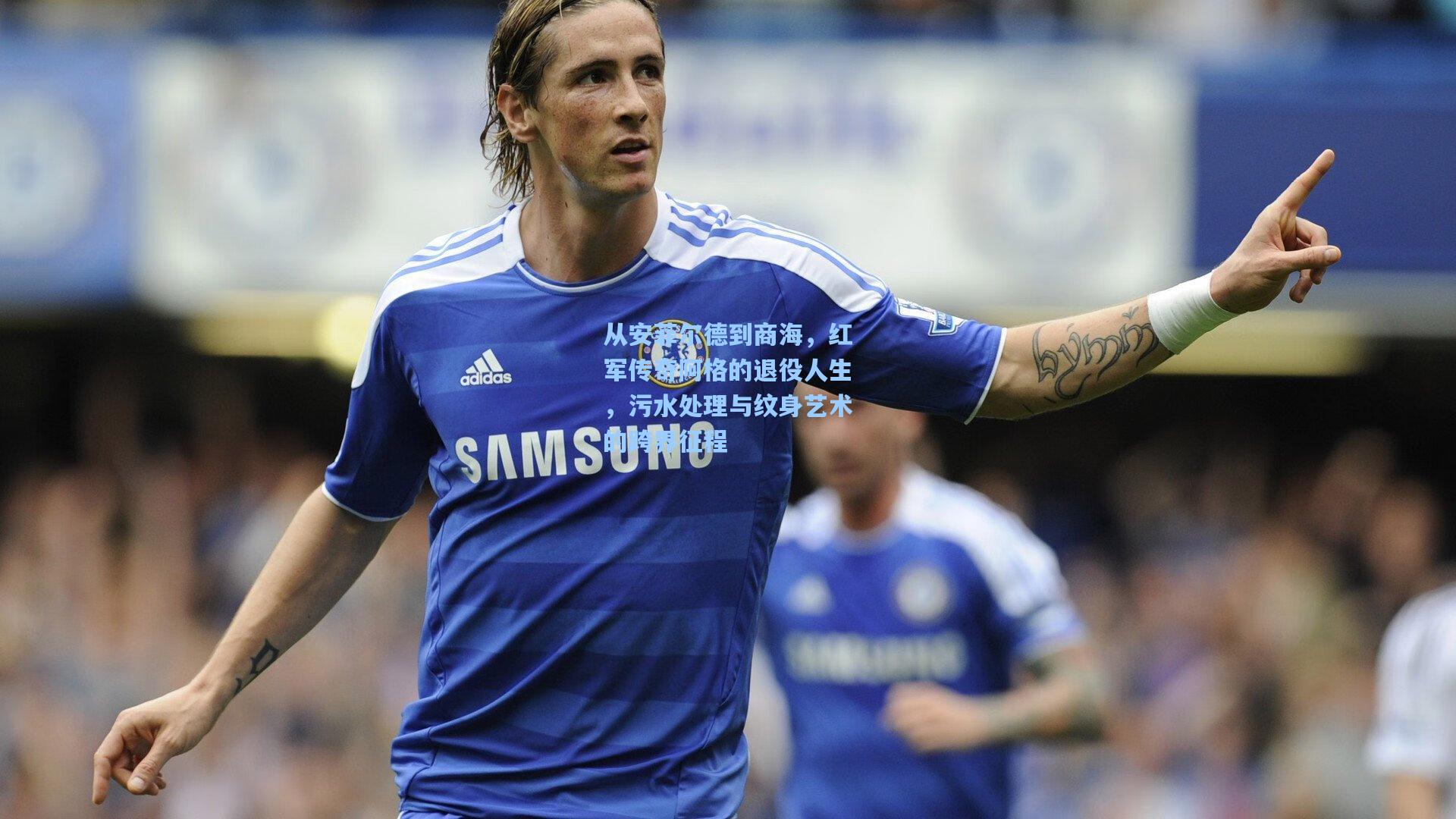 从安菲尔德到商海，红军传奇阿格的退役人生，污水处理与纹身艺术的跨界征程