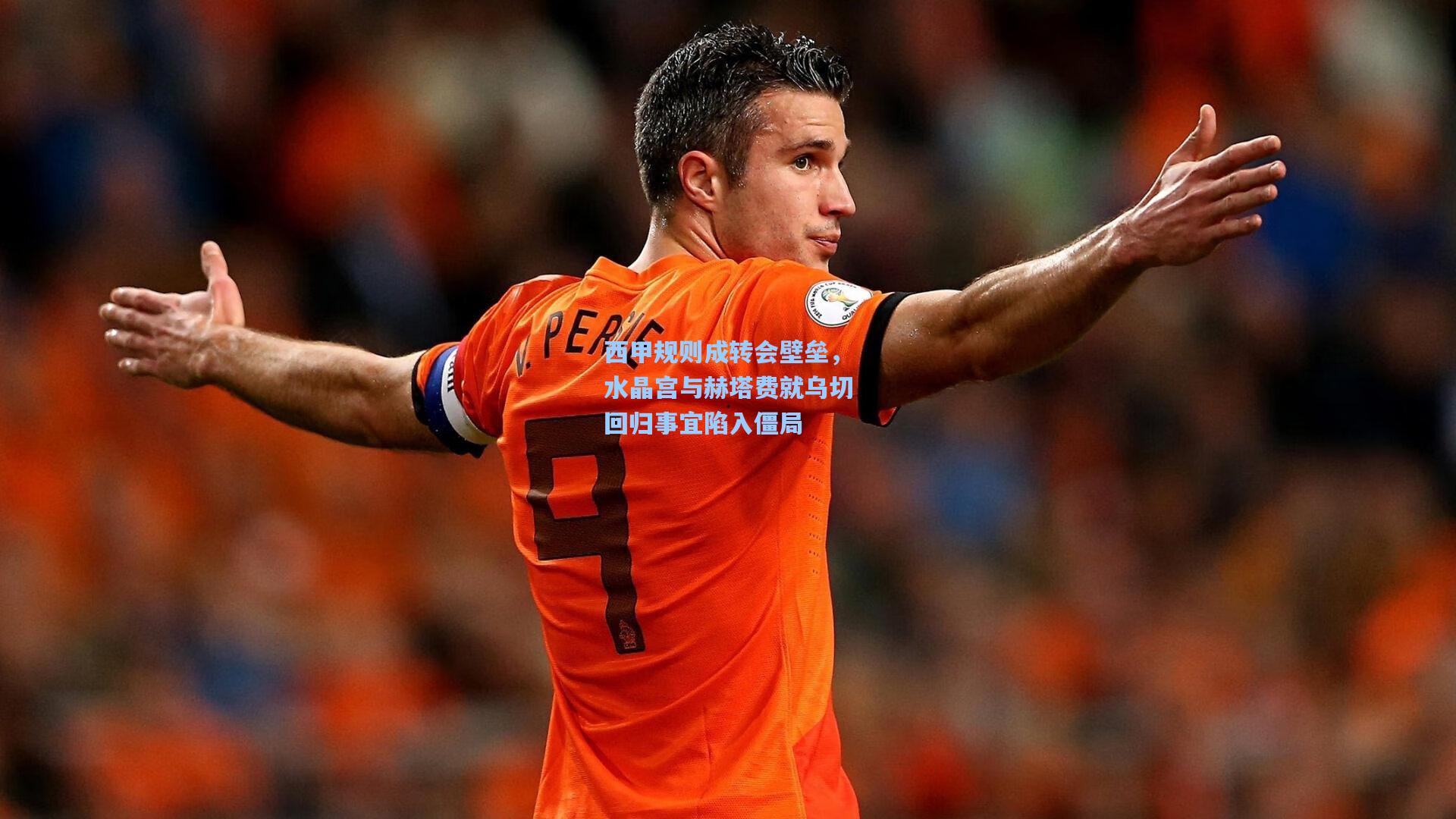 西甲规则成转会壁垒，水晶宫与赫塔费就乌切回归事宜陷入僵局