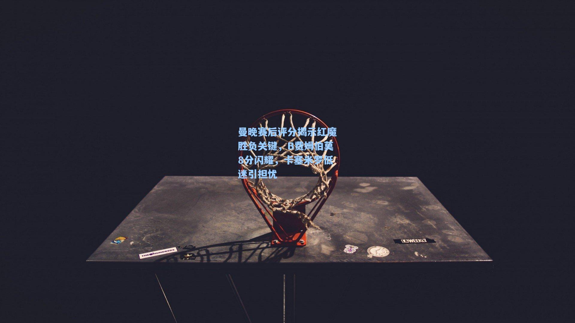 曼晚赛后评分揭示红魔胜负关键，B费姆伯莫8分闪耀，卡塞米罗低迷引担忧