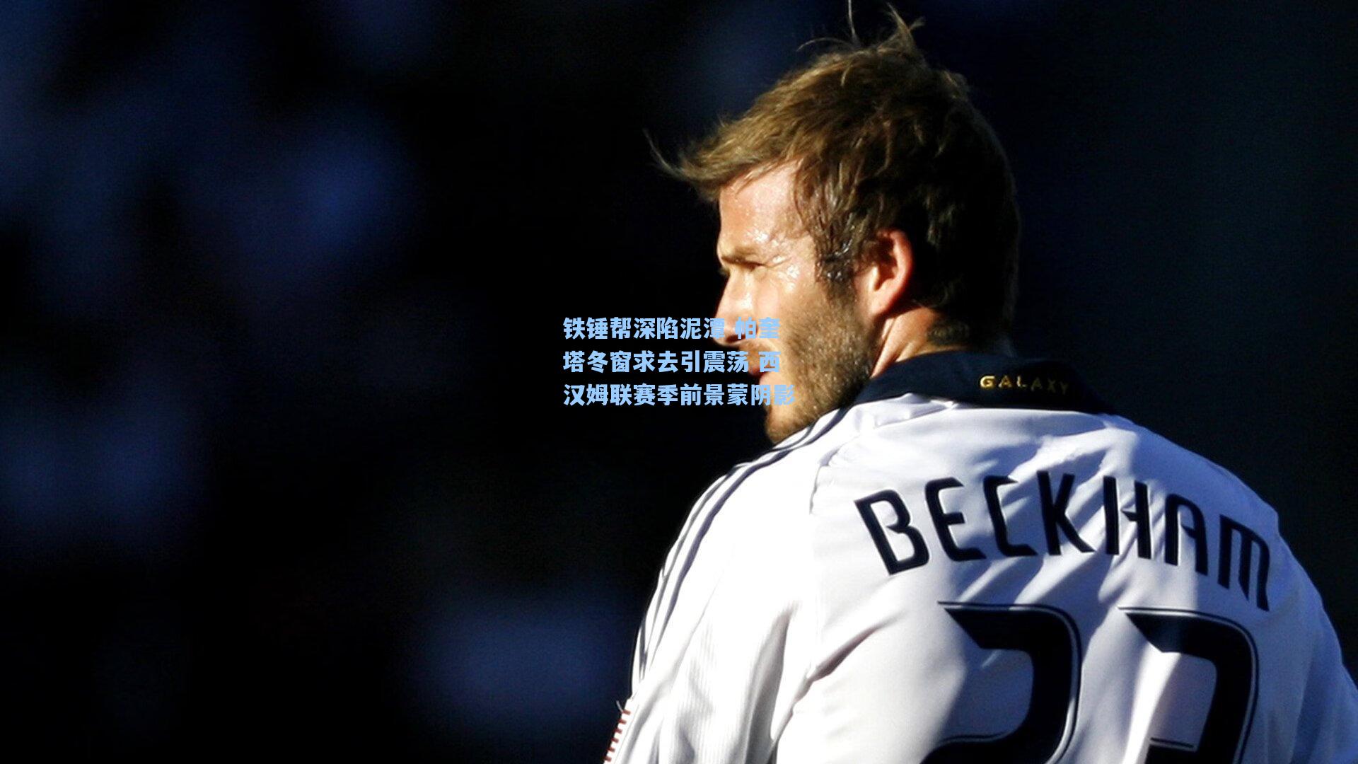 铁锤帮深陷泥潭 帕奎塔冬窗求去引震荡 西汉姆联赛季前景蒙阴影