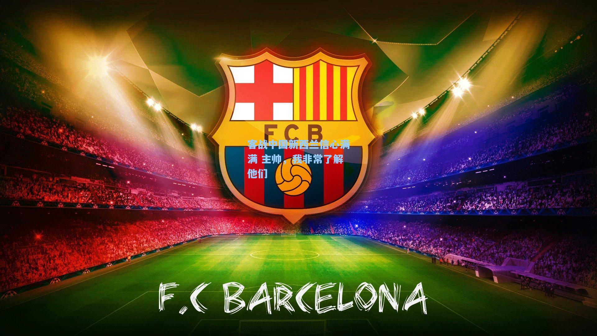 客战中国新西兰信心满满 主帅，我非常了解他们