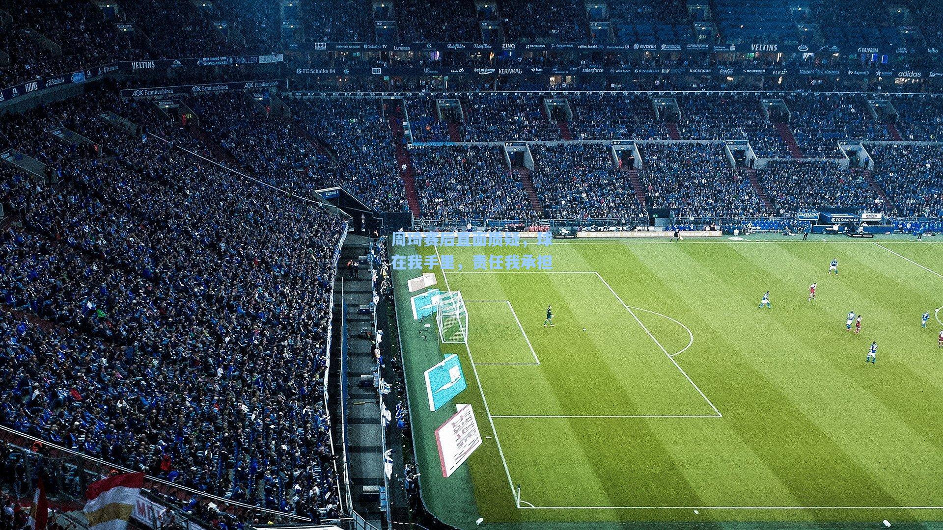 周琦赛后直面质疑，球在我手里，责任我承担