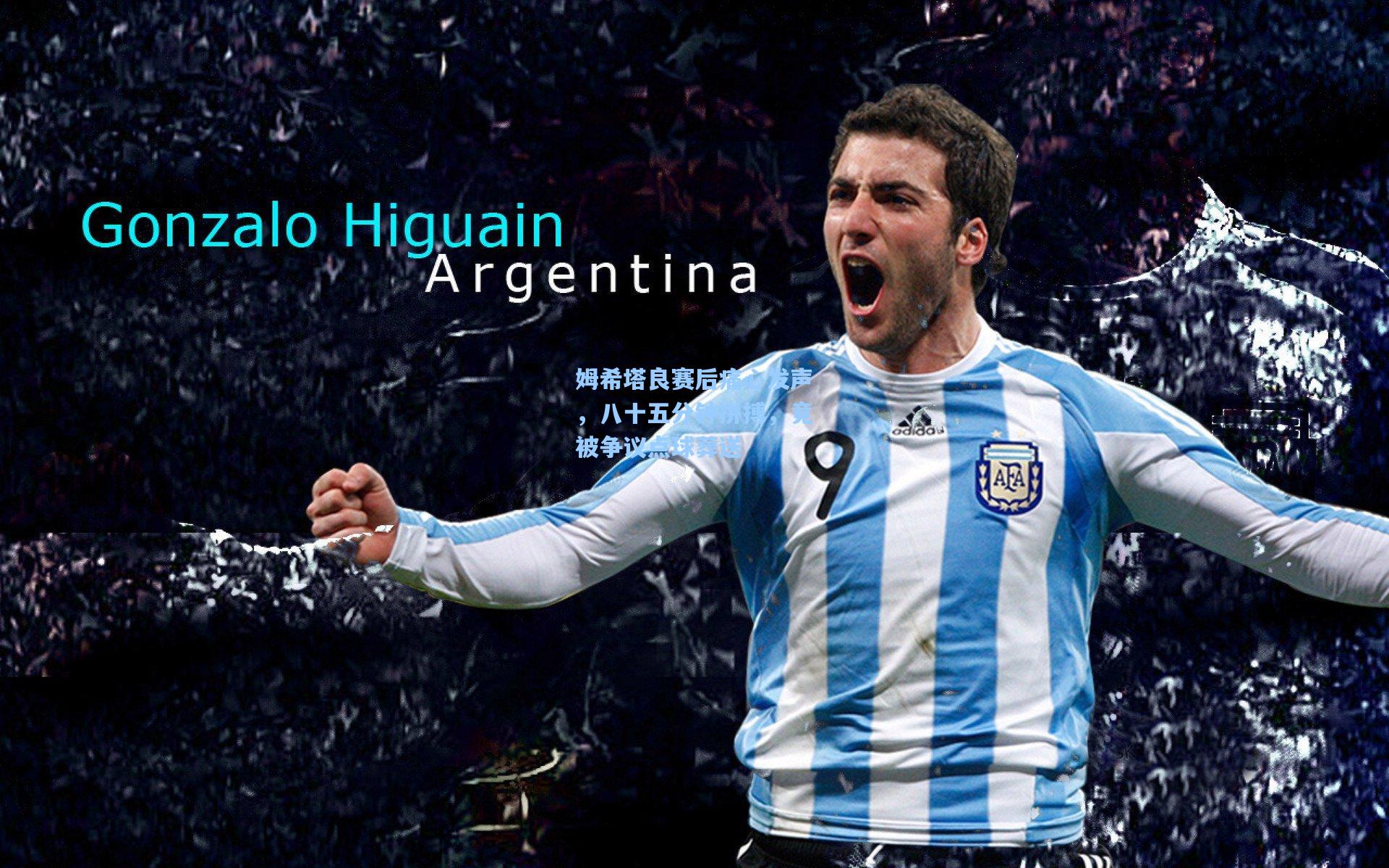 姆希塔良赛后痛心发声，八十五分钟拼搏，竟被争议点球葬送