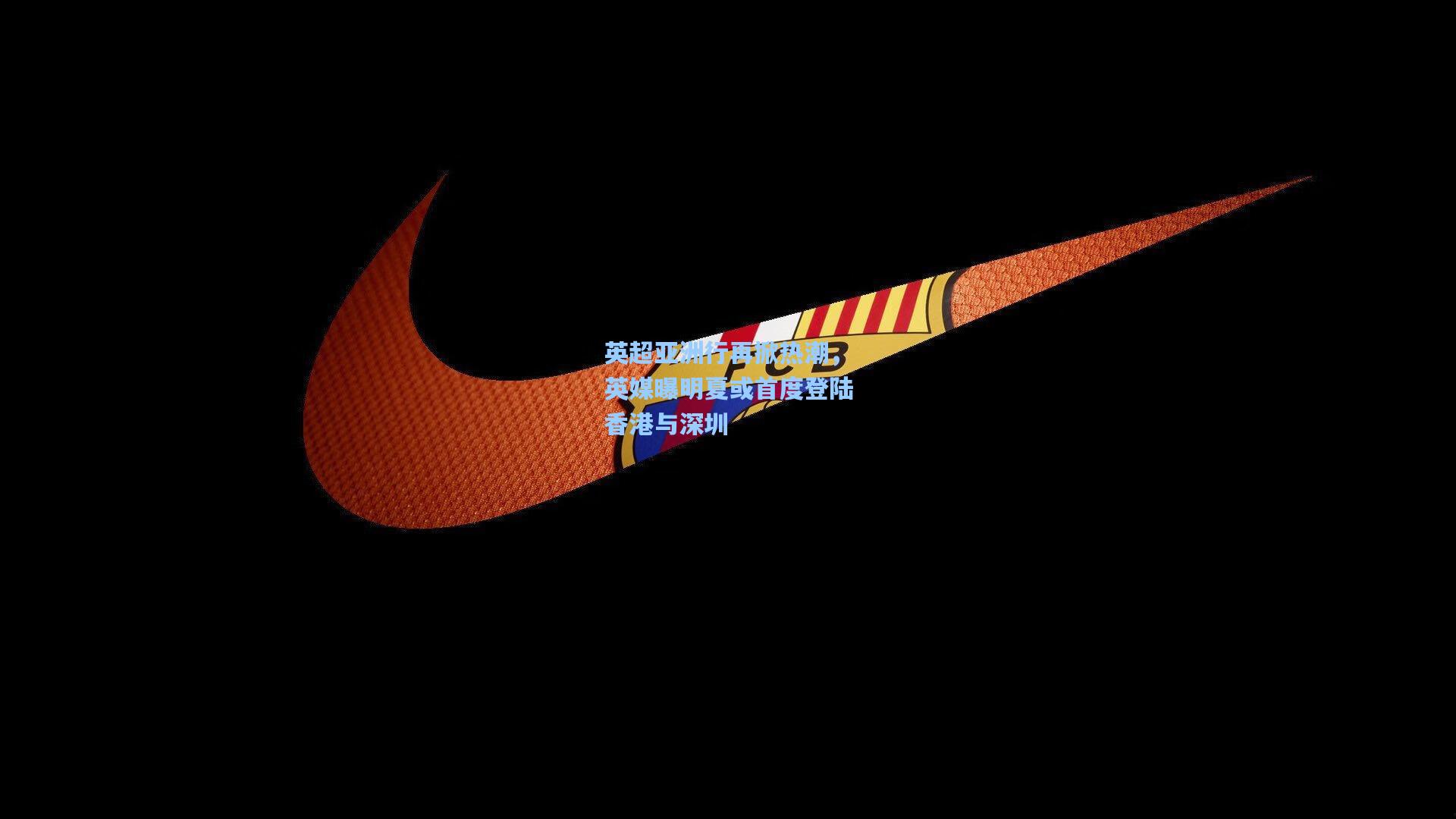 英超亚洲行再掀热潮，英媒曝明夏或首度登陆香港与深圳