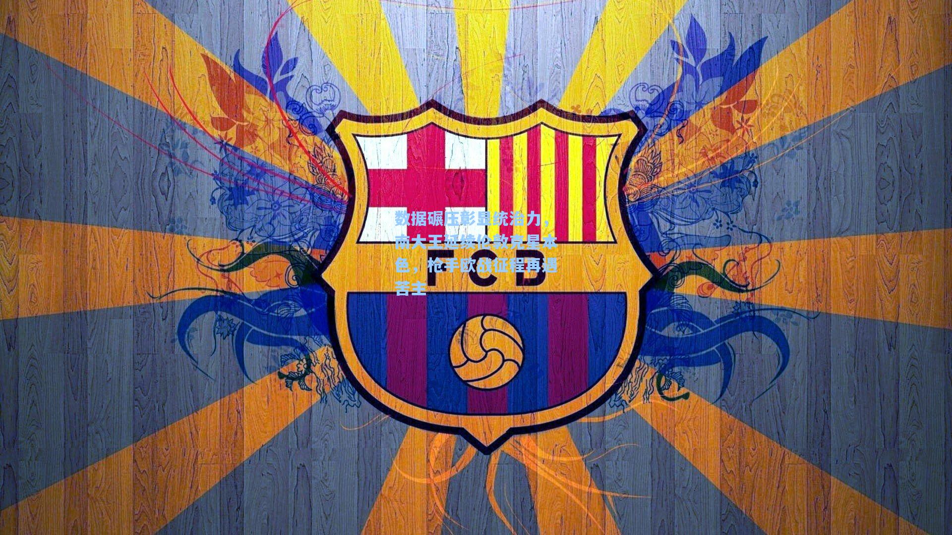 数据碾压彰显统治力,南大王延续伦敦克星本色,枪手欧战征程再遇苦主